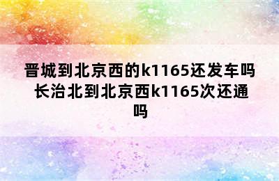 晋城到北京西的k1165还发车吗 长治北到北京西k1165次还通吗